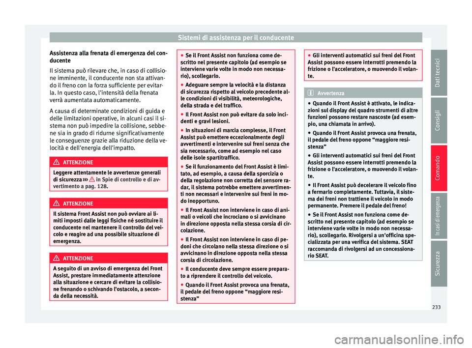 Seat Ateca 2018  Manuale del proprietario (in Italian) Sistemi di assistenza per il conducente
Assistenza alla frenata di emergenza del con-
duc ent
e
Il
 sistema può rilevare che, in caso di collisio-
ne imminente, il conducente non sta attivan-
do il f