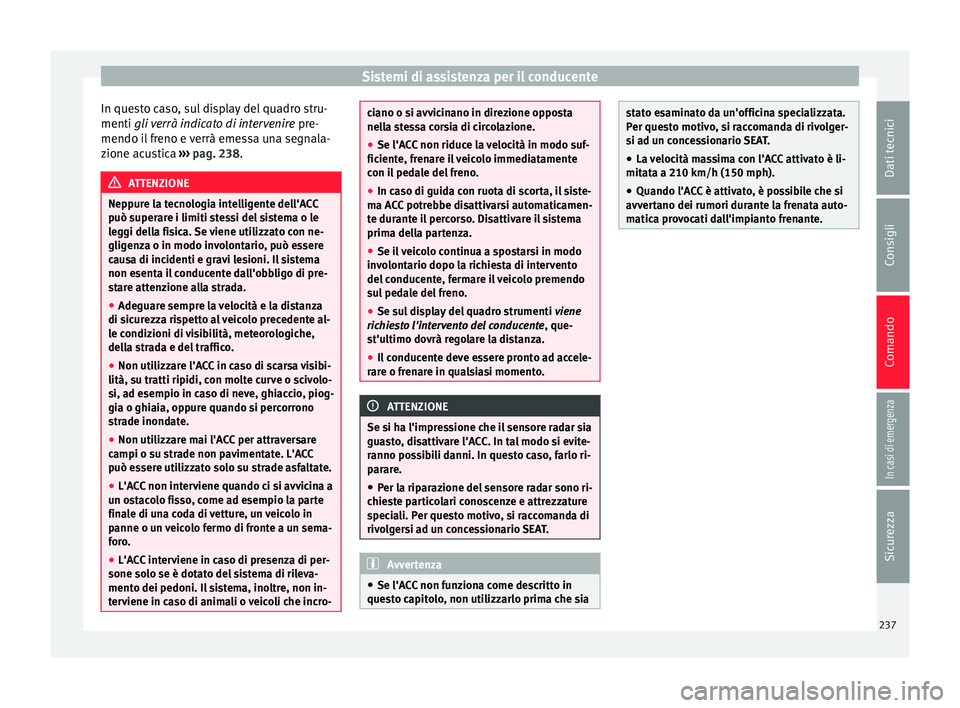 Seat Ateca 2018  Manuale del proprietario (in Italian) Sistemi di assistenza per il conducente
In questo caso, sul display del quadro stru-
menti gli  v
er
rà indicato di intervenire  pre-
mendo il freno e verrà emessa una segnala-
zione acustica  ›