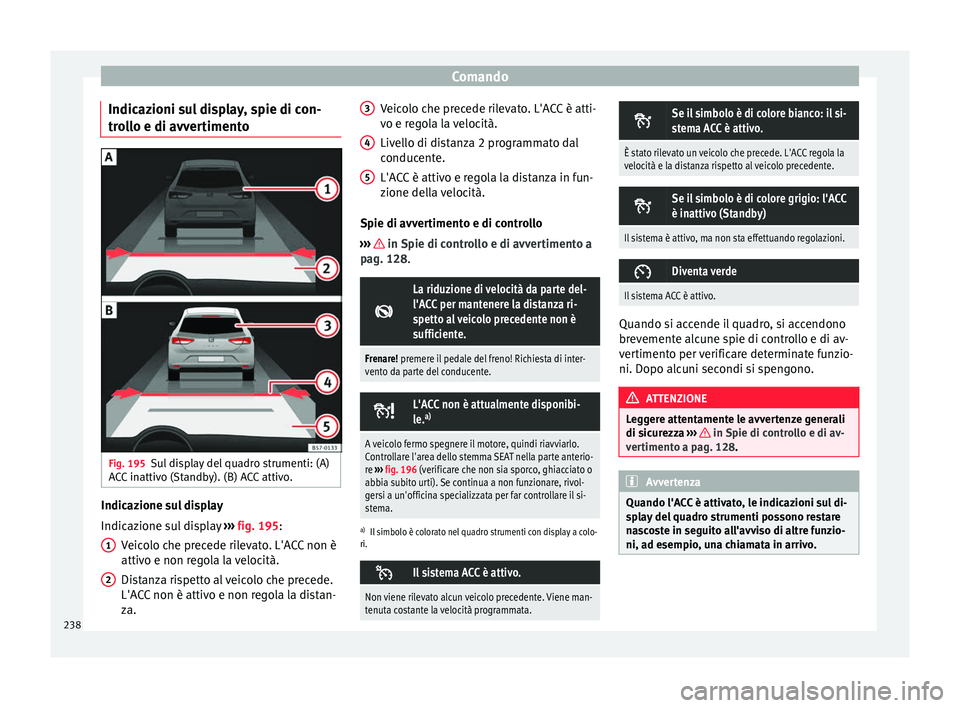 Seat Ateca 2018  Manuale del proprietario (in Italian) Comando
Indicazioni sul display, spie di con-
tr o
l
lo e di avvertimento Fig. 195
Sul display del quadro strumenti: (A)
A C
C

 inattivo (Standby). (B) ACC attivo. Indicazione sul display
Indic az
io