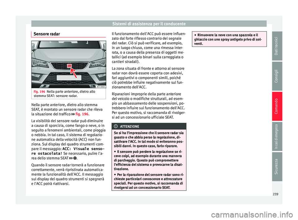 Seat Ateca 2018  Manuale del proprietario (in Italian) Sistemi di assistenza per il conducente
Sensore radar Fig. 196
Nella parte anteriore, dietro allo
s t
emm
a SEAT: sensore radar. Nella parte anteriore, dietro allo stemma
S
EA
T

, è montato un senso