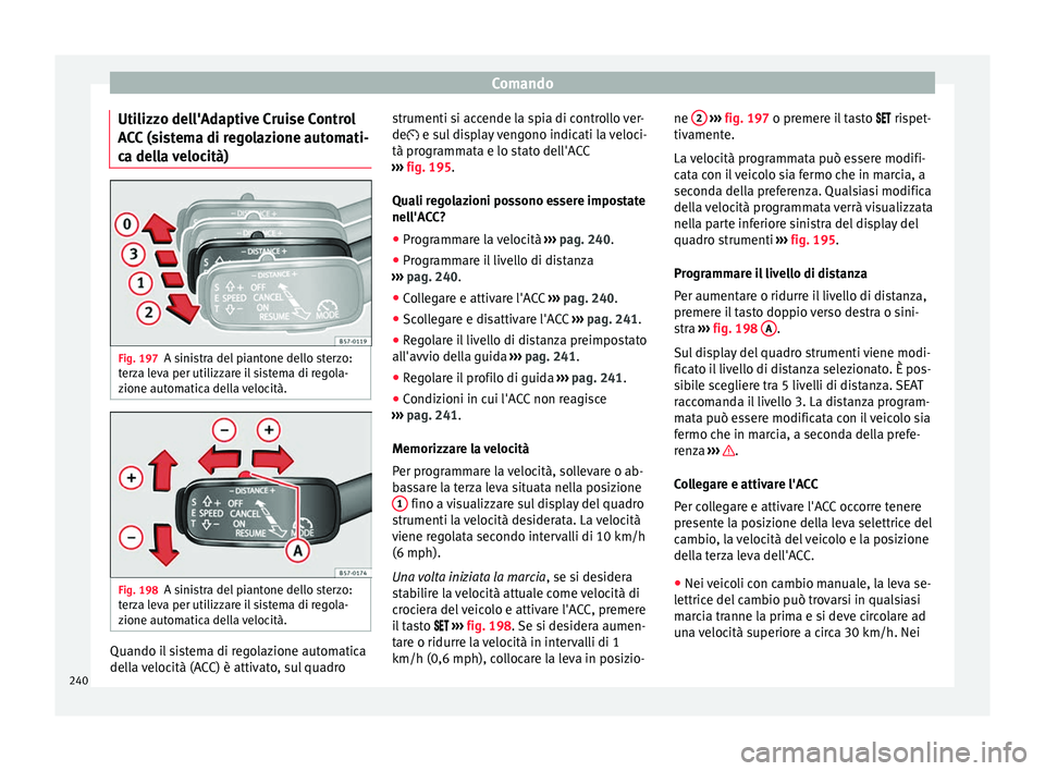 Seat Ateca 2018  Manuale del proprietario (in Italian) Comando
Utilizzo dell'Adaptive Cruise Control
A C
C
 (sistema di regolazione automati-
ca della velocità) Fig. 197
A sinistra del piantone dello sterzo:
t er
z

a leva per utilizzare il sistema d
