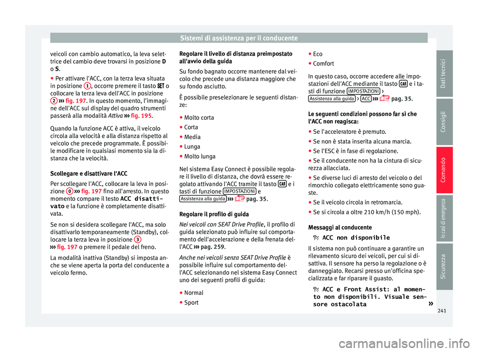 Seat Ateca 2018  Manuale del proprietario (in Italian) Sistemi di assistenza per il conducente
veicoli con cambio automatico, la leva selet-
tric e del
 c
ambio deve trovarsi in posizione  D
o S.
● Per attivare l'ACC, con la terza leva situata
in po