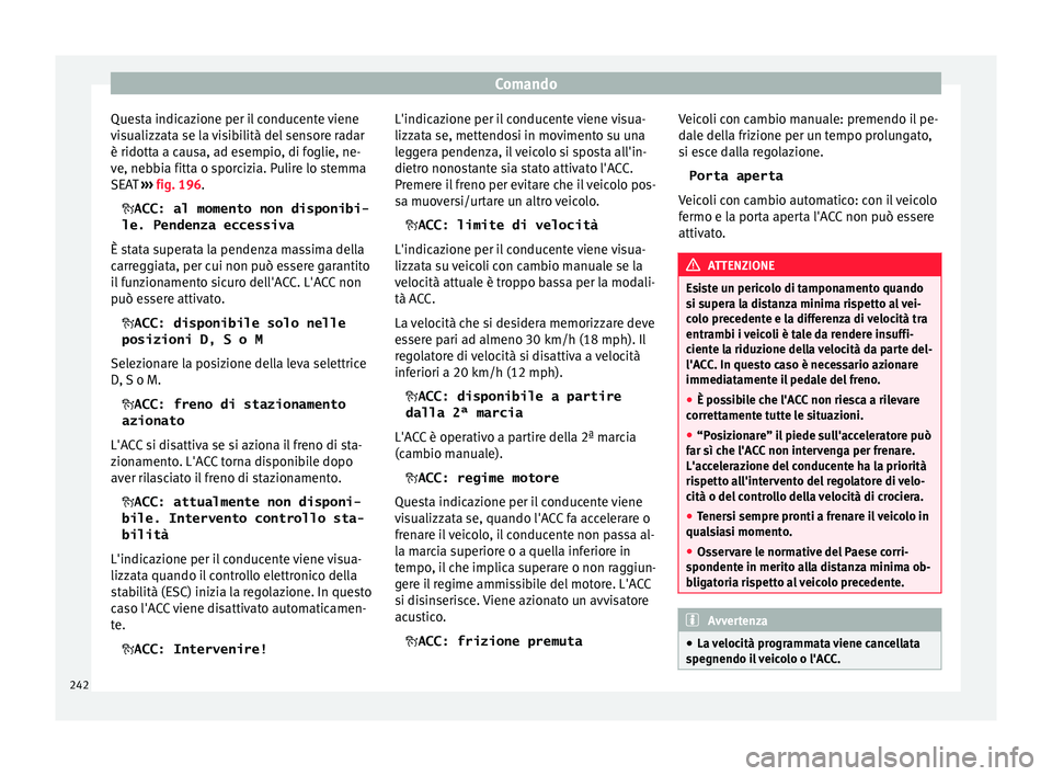 Seat Ateca 2018  Manuale del proprietario (in Italian) Comando
Questa indicazione per il conducente viene
v i
s
ualizzata se la visibilità del sensore radar
è ridotta a causa, ad esempio, di foglie, ne-
ve, nebbia fitta o sporcizia. Pulire lo stemma
SEA