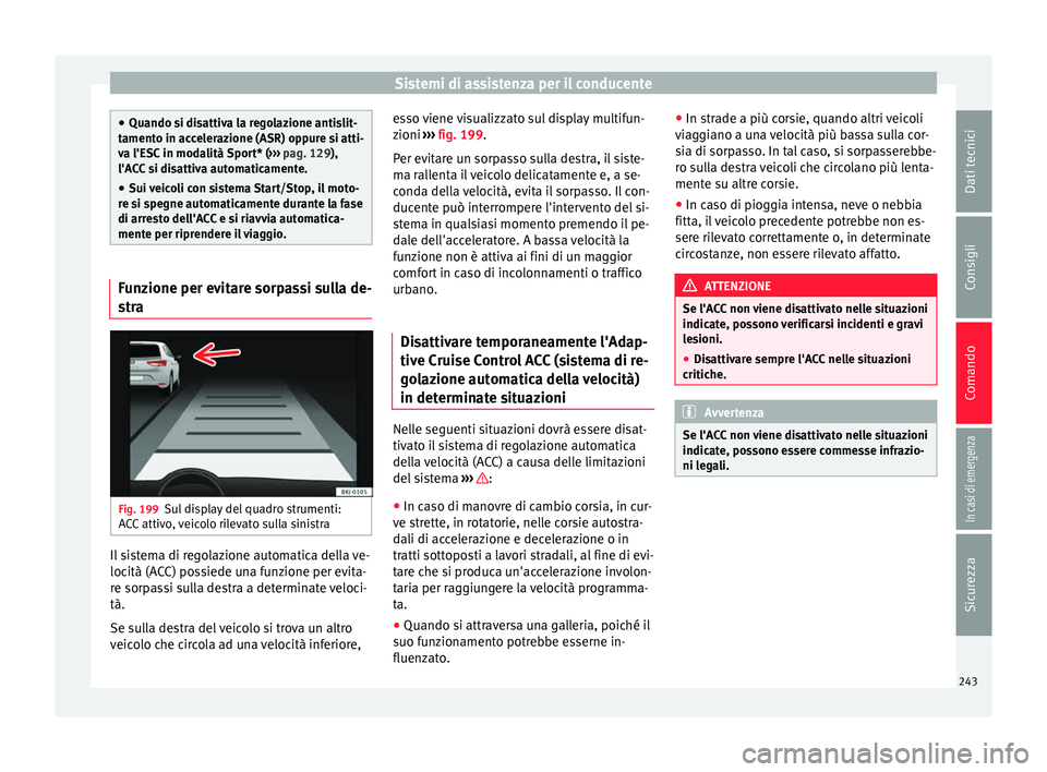 Seat Ateca 2018  Manuale del proprietario (in Italian) Sistemi di assistenza per il conducente
●
Quando si di s
attiva la regolazione antislit-
tamento in accelerazione (ASR) oppure si atti-
va l'ESC in modalità Sport* ( ››› pag. 129),
l'