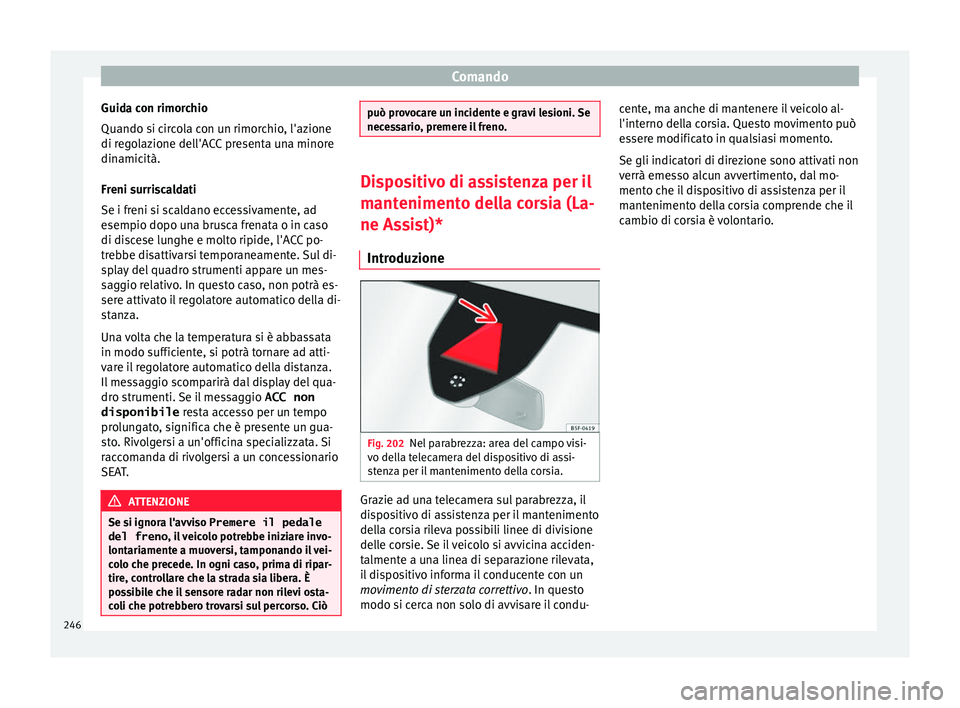 Seat Ateca 2018  Manuale del proprietario (in Italian) Comando
Guida con rimorchio
Quando s i c
ir
cola con un rimorchio, l'azione
di regolazione dell'ACC presenta una minore
dinamicità.
Freni surriscaldati
Se i freni si scaldano eccessivamente, 