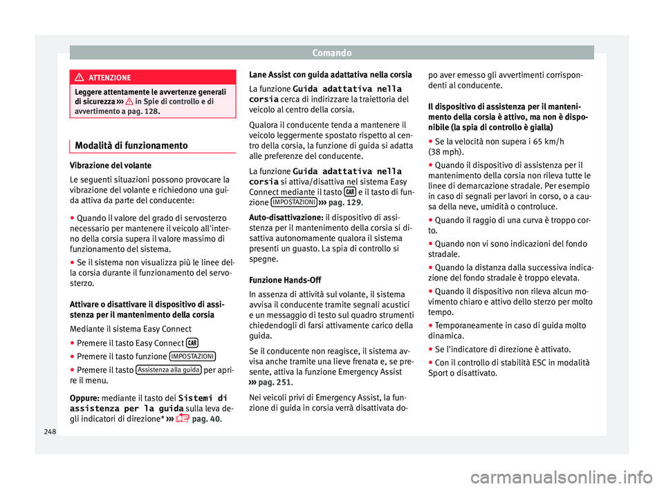 Seat Ateca 2018  Manuale del proprietario (in Italian) Comando
ATTENZIONE
Leggere attentamente le avvertenze generali
di sic ur
ezza ›››   in Spie di controllo e di
avver timent
o a pag. 128. Modalità di funzionamento
Vibrazione del volante
Le se
g