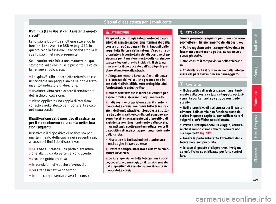 Seat Ateca 2018  Manuale del proprietario (in Italian) Sistemi di assistenza per il conducente
BSD Plus (Lane Assist con Assistente angolo
c iec
o)*
La f
unzione BSD Plus si ottiene attivando le
funzioni Lane Assist e BSD  ››› pag. 254. In
questo ca