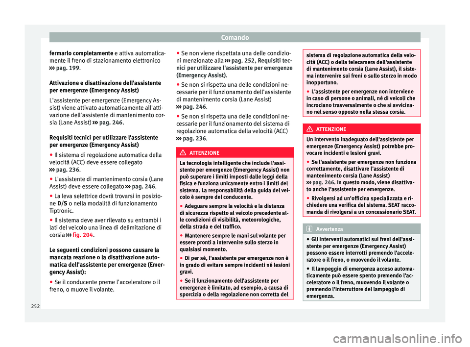 Seat Ateca 2018  Manuale del proprietario (in Italian) Comando
fermarlo completamente e attiv a aut
om atica-
mente il freno di stazionamento elettronico
›››  pag. 199.
Attivazione e disattivazione dell'assistente
per emergenze (Emergency Assist