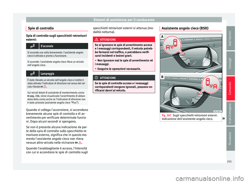 Seat Ateca 2018  Manuale del proprietario (in Italian) Sistemi di assistenza per il conducente
Spie di controllo Spia di controllo sugli specchietti retrovisori
es
t
erni: 
S'accende
Si accende una volta brevemente: l'assistente angolo
cieco è