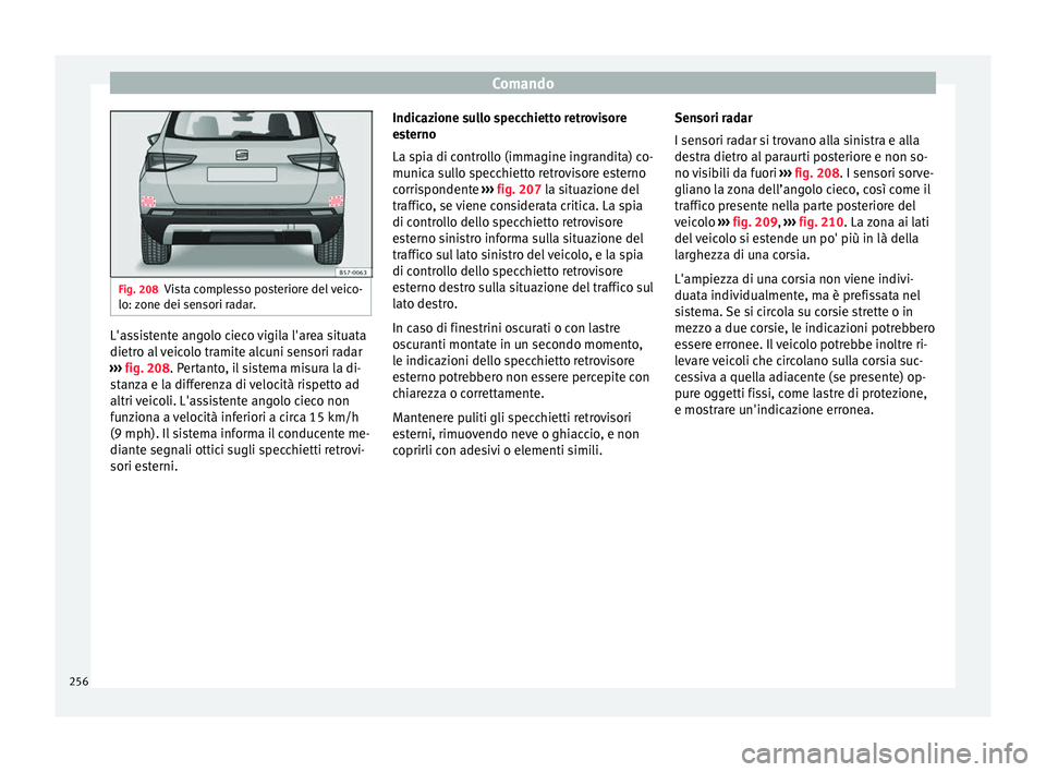 Seat Ateca 2018  Manuale del proprietario (in Italian) Comando
Fig. 208
Vista complesso posteriore del veico-
lo: z one dei sen
sori radar. L'assistente angolo cieco vigila l'area situata
dietr
o al
 

veicolo tramite alcuni sensori radar
››
