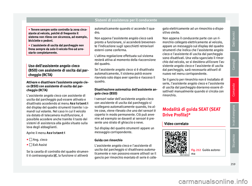 Seat Ateca 2018  Manuale del proprietario (in Italian) Sistemi di assistenza per il conducente
●
Tener e sempr
e sotto controllo la zona circo-
stante al veicolo, poiché di frequente il
sistema non rileva con sicurezza, ad esempio,
biciclette o pedoni.