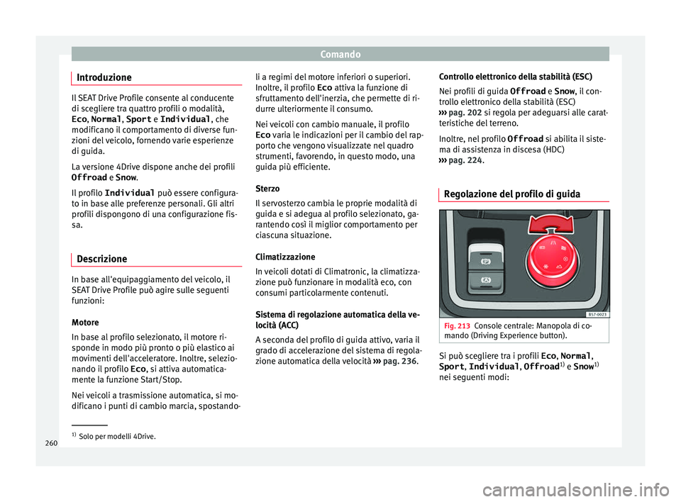 Seat Ateca 2018  Manuale del proprietario (in Italian) Comando
Introduzione Il SEAT Drive Profile consente al conducente
di sc
e
gliere tra quattro profili o modalità,
Eco , Normal , Sport e Individual , che
modificano il comportamento di diverse fun-
zi