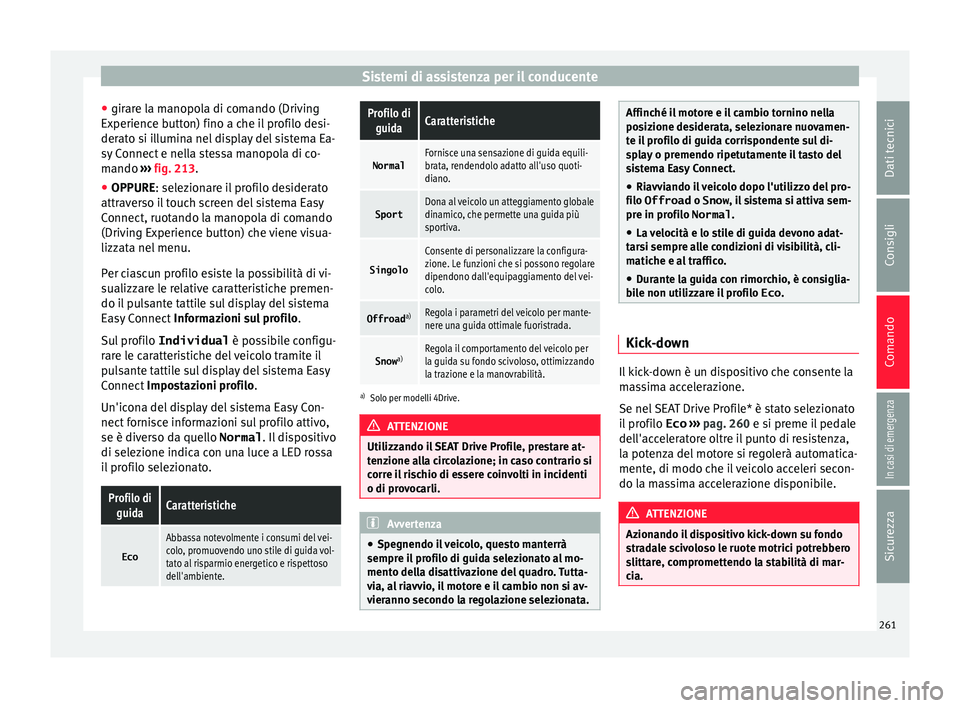 Seat Ateca 2018  Manuale del proprietario (in Italian) Sistemi di assistenza per il conducente
● gir ar
e l
a manopola di comando (Driving
Experience button) fino a che il profilo desi-
derato si illumina nel display del sistema Ea-
sy Connect e nella s