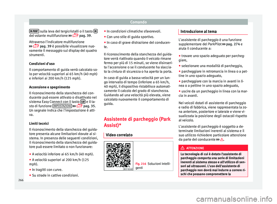 Seat Ateca 2018  Manuale del proprietario (in Italian) Comando
  sulla leva del tergicristalli o il tasto 
del volante multifunzione 
››
›  
 pag. 39.
Attraverso l'indicatore multifunzione
›››   pag. 39 