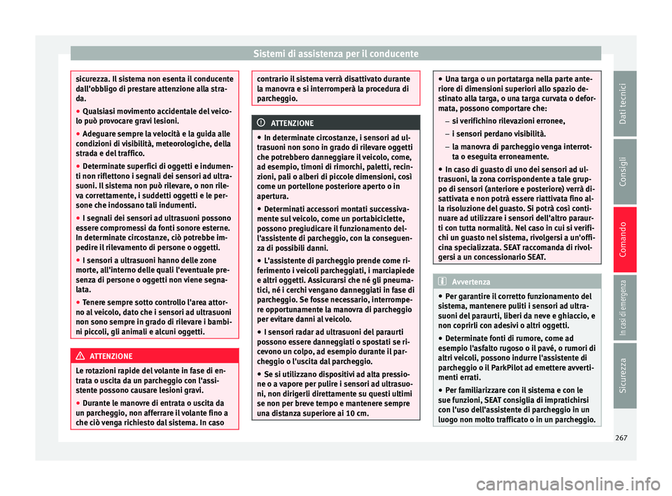 Seat Ateca 2018  Manuale del proprietario (in Italian) Sistemi di assistenza per il conducente
sicurezza. Il sistema non esenta il conducente
da
l
l'obbligo di prestare attenzione alla stra-
da.
● Qualsiasi movimento accidentale del veico-
lo può p