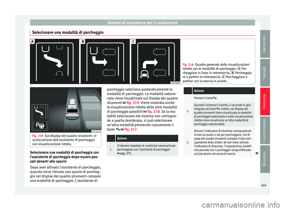 Seat Ateca 2018  Manuale del proprietario (in Italian) Sistemi di assistenza per il conducente
Selezionare una modalità di parcheggio Fig. 218
Quadro generale delle visualizzazioni
ridotte per l e mod
alità di parcheggio:  Par-
cheggiare in linea in 