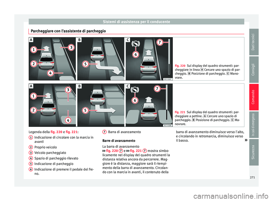Seat Ateca 2018  Manuale del proprietario (in Italian) Sistemi di assistenza per il conducente
Parcheggiare con l'assistente di parcheggio Fig. 220
Sul display del quadro strumenti: par-
che g
giare in linea  Cercare uno spazio di par-
cheggio. 