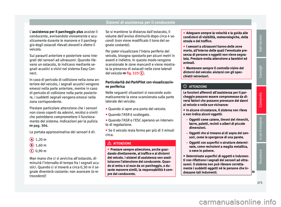 Seat Ateca 2018  Manuale del proprietario (in Italian) Sistemi di assistenza per il conducente
L'a ssistenza per il parcheggio plus
 a
s siste il
conducente, avvisandolo visivamente e acu-
sticamente durante le manovre e il parcheg-
gio degli ostacoli