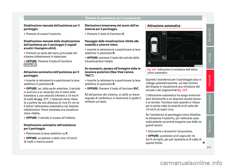 Seat Ateca 2018  Manuale del proprietario (in Italian) Sistemi di assistenza per il conducente
Disattivazione manuale dell'assistenza per il
p ar
c
heggio
● Premere di nuovo i
 l tasto .
Disattivazione manuale della visualizzazione
dell'assis