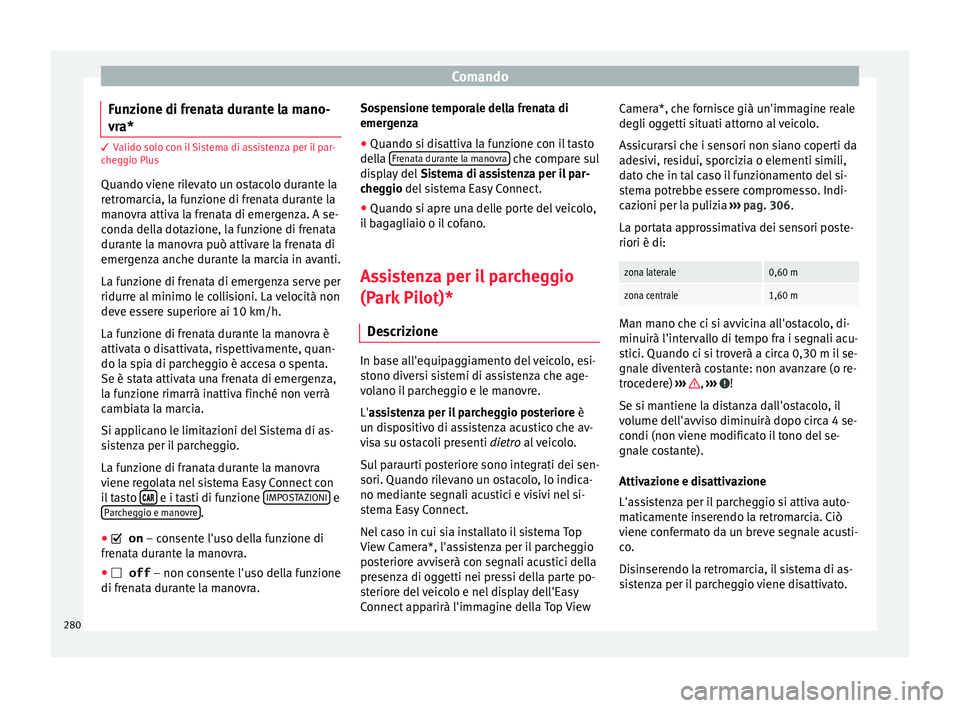 Seat Ateca 2018  Manuale del proprietario (in Italian) Comando
Funzione di frenata durante la mano-
vr a* 3 Valido solo con il Sistema di assistenza per il par-
c
he
ggio Plus
Quando viene rilevato un ostacolo durante la
retromarcia, la funzione di frenat