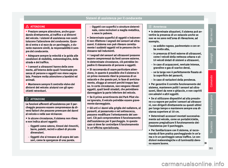 Seat Ateca 2018  Manuale del proprietario (in Italian) Sistemi di assistenza per il conducente
ATTENZIONE
● Pre s
tare sempre attenzione, anche guar-
dando direttamente, al traffico e ai dintorni
del veicolo. I sistemi di assistenza non sosti-
tuiscono 