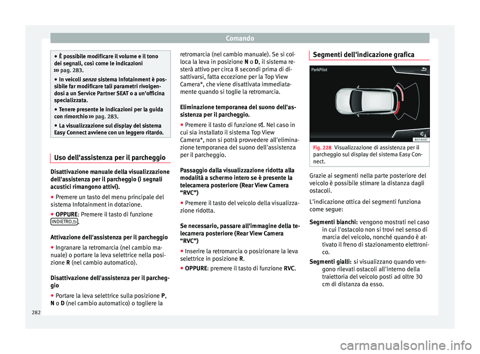 Seat Ateca 2018  Manuale del proprietario (in Italian) Comando
●
È pos s
ibile modificare il volume e il tono
dei segnali, così come le indicazioni
›››  pag. 283.
● In veicoli  senza sistema Infotainment è pos-
sib
 ile far modificare tali pa