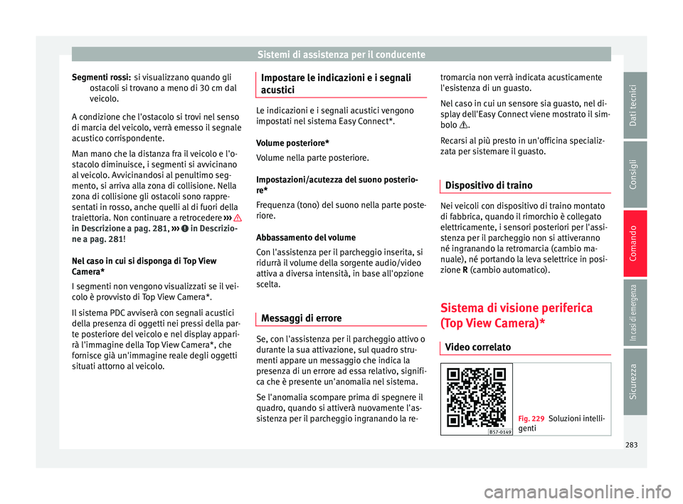 Seat Ateca 2018  Manuale del proprietario (in Italian) Sistemi di assistenza per il conducente
si visualizzano quando gli
o s
t
acoli si trovano a meno di 30 cm dal
veicolo.
A condizione che l'ostacolo si trovi nel senso
di marcia del veicolo, verrà 