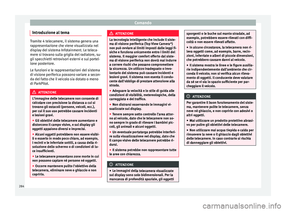 Seat Ateca 2018  Manuale del proprietario (in Italian) Comando
Introduzione al tema Tramite 4 telecamere, il sistema genera una
rap
pr
esentazione che viene visualizzata nel
display del sistema Infotainment. Le teleca-
mere si trovano sulla griglia del ra