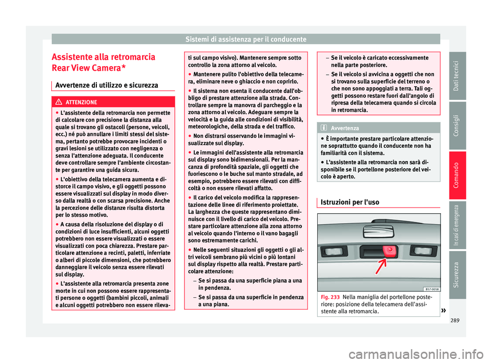 Seat Ateca 2018  Manuale del proprietario (in Italian) Sistemi di assistenza per il conducente
Assistente alla retromarcia
R e
ar 
View Camera*
Avvertenze di utilizzo e sicurezza ATTENZIONE
● L'as s

istente della retromarcia non permette
di calcola
