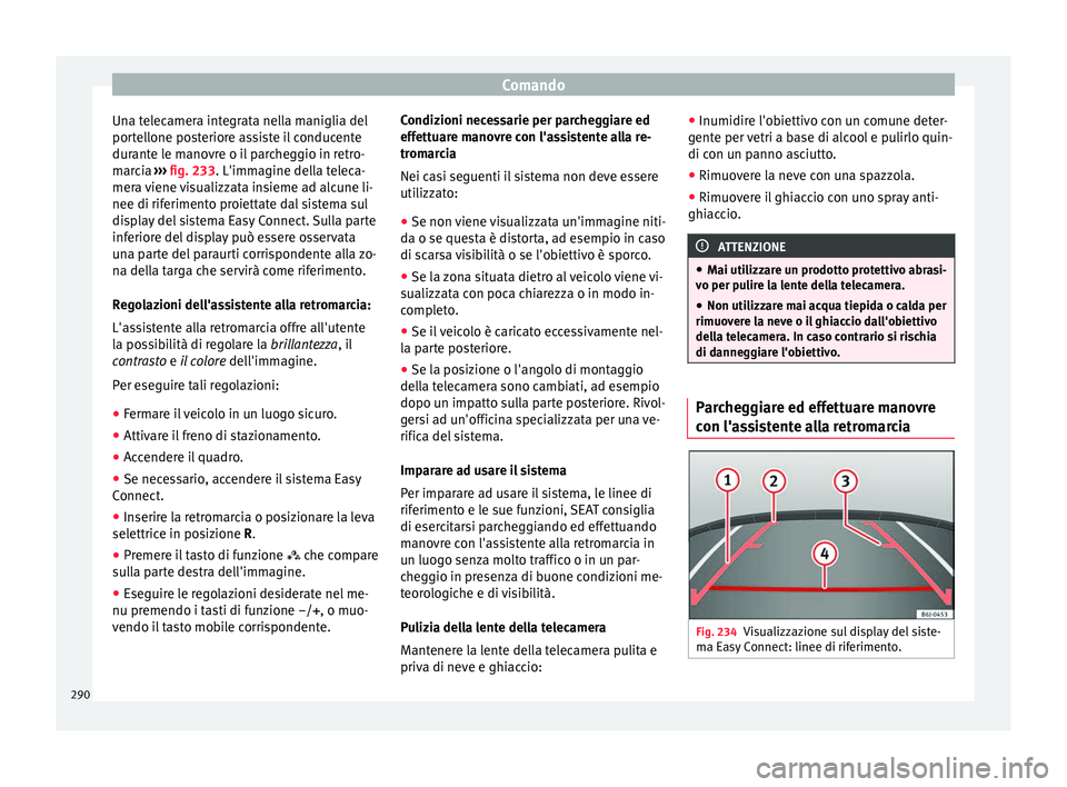 Seat Ateca 2018  Manuale del proprietario (in Italian) Comando
Una telecamera integrata nella maniglia del
por t
el
lone posteriore assiste il conducente
durante le manovre o il parcheggio in retro-
marcia  ››› fig. 233. L'immagine della teleca-