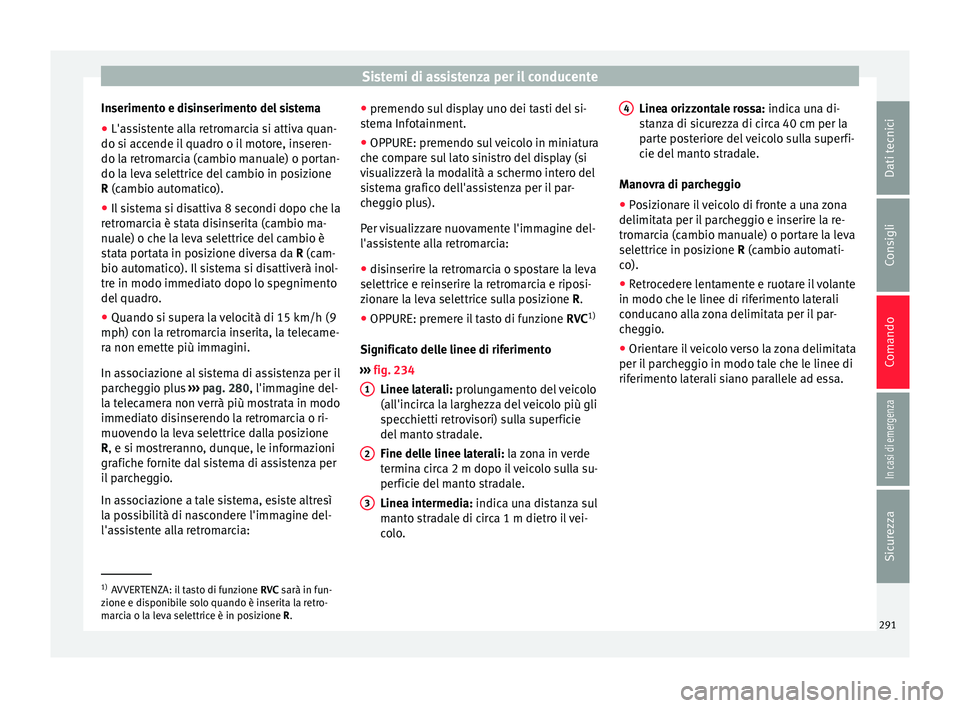 Seat Ateca 2018  Manuale del proprietario (in Italian) Sistemi di assistenza per il conducente
Inserimento e disinserimento del sistema
● L'assistente alla retromarcia si attiva quan-
do s i ac
c
ende il quadro o il motore, inseren-
do la retromarci