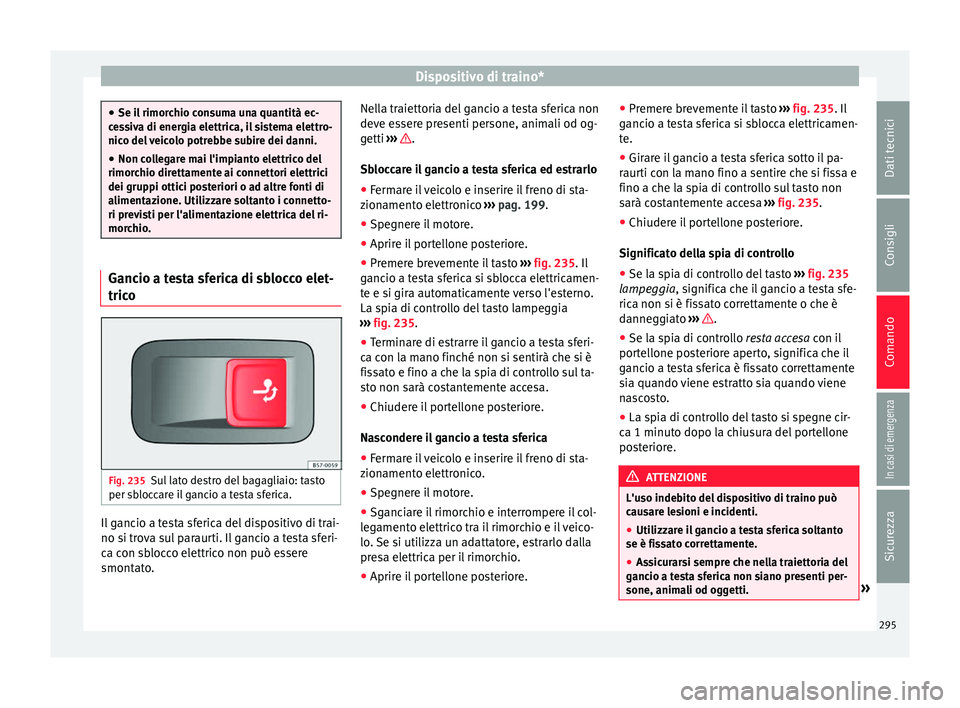 Seat Ateca 2018  Manuale del proprietario (in Italian) Dispositivo di traino*
●
Se il  rimor
chio consuma una quantità ec-
cessiva di energia elettrica, il sistema elettro-
nico del veicolo potrebbe subire dei danni.
● Non collegare mai l'impiant