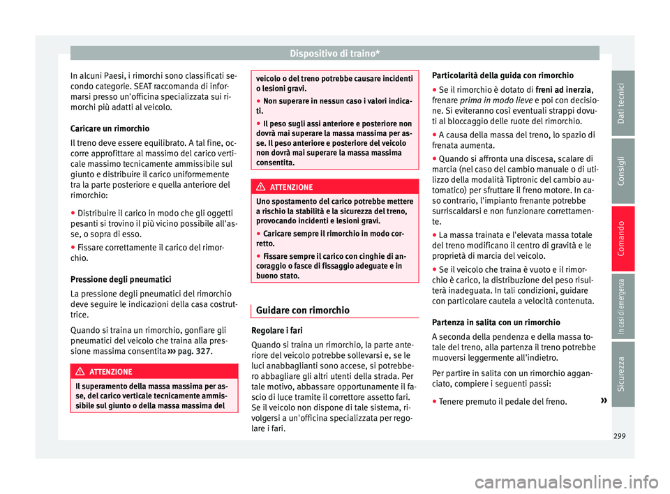 Seat Ateca 2018  Manuale del proprietario (in Italian) Dispositivo di traino*
In alcuni Paesi, i rimorchi sono classificati se-
c ondo c
at
egorie. SEAT raccomanda di infor-
marsi presso un'officina specializzata sui ri-
morchi più adatti al veicolo.
