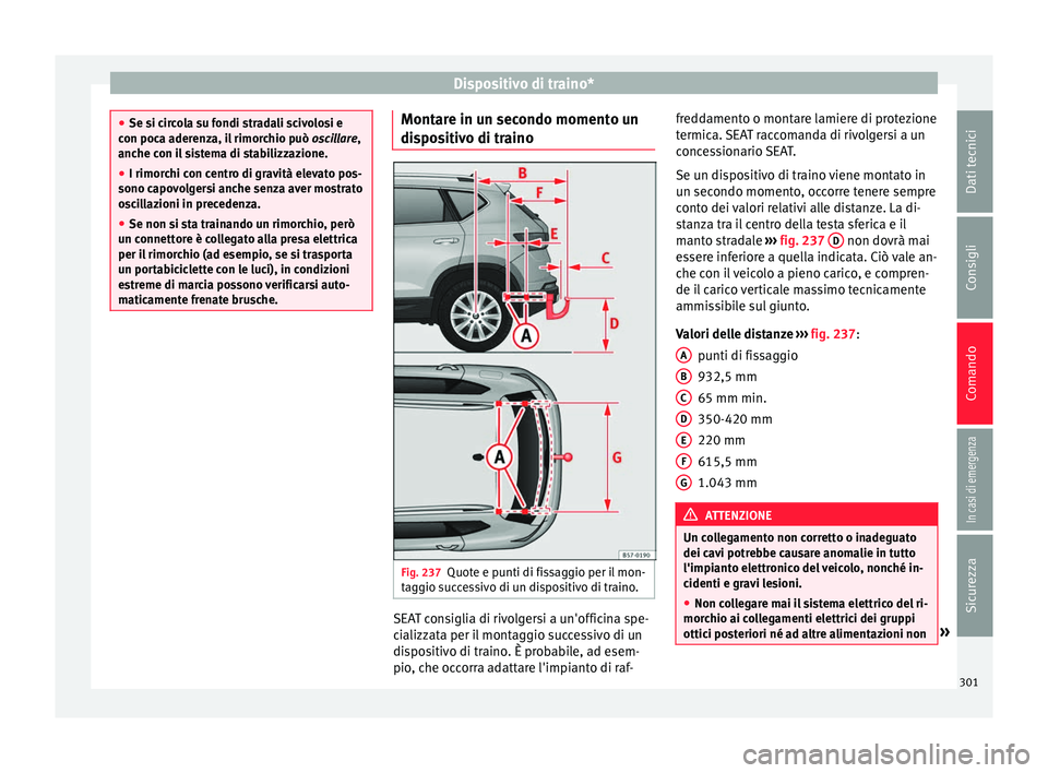 Seat Ateca 2018  Manuale del proprietario (in Italian) Dispositivo di traino*
●
Se si c ir
cola su fondi stradali scivolosi e
con poca aderenza, il rimorchio può  oscillare,
anche con il sistema di stabilizzazione.
● I rimorchi con centro di gravità