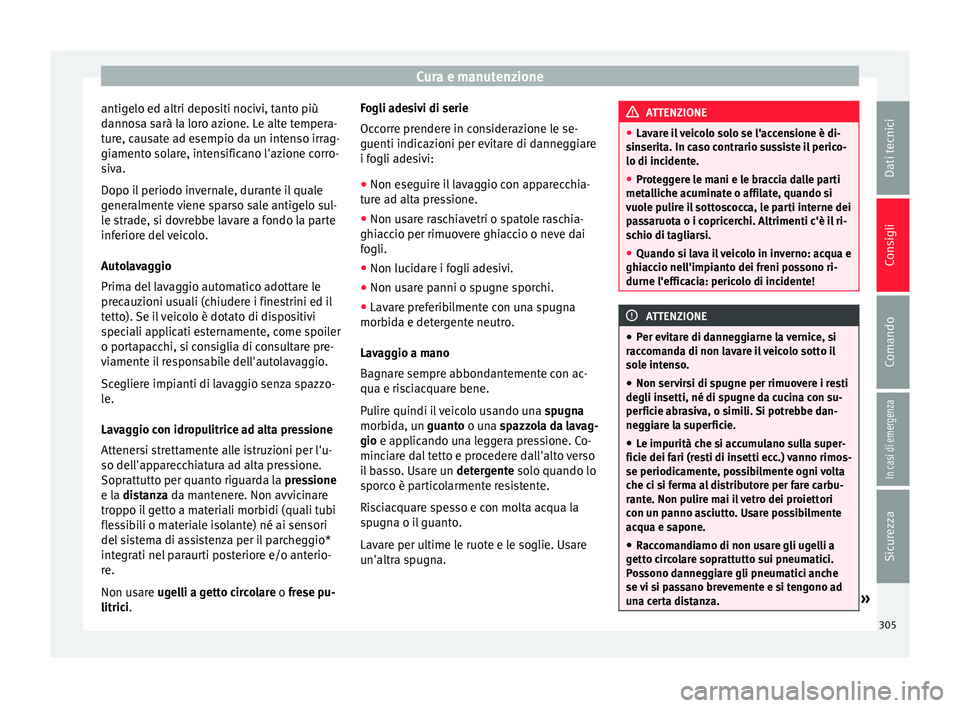Seat Ateca 2018  Manuale del proprietario (in Italian) Cura e manutenzione
antigelo ed altri depositi nocivi, tanto più
d anno
s
a sarà la loro azione. Le alte tempera-
ture, causate ad esempio da un intenso irrag-
giamento solare, intensificano l'a