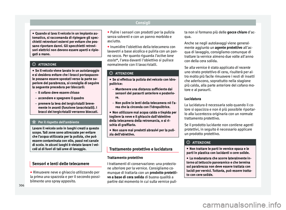 Seat Ateca 2018  Manuale del proprietario (in Italian) Consigli
●
Quando si l av
a il veicolo in un impianto au-
tomatico, si raccomanda di ripiegare gli spec-
chietti retrovisori esterni per evitare che pos-
sano riportare danni. Gli specchietti retrov