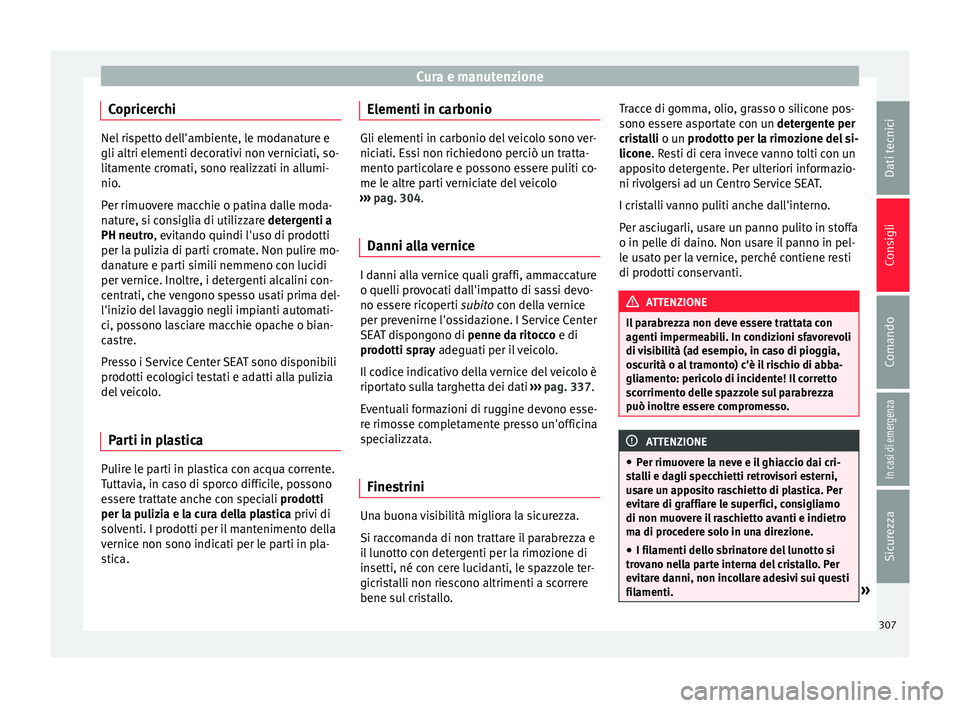 Seat Ateca 2018  Manuale del proprietario (in Italian) Cura e manutenzione
Copricerchi Nel rispetto dell'ambiente, le modanature e
gli altri elementi dec
or
ativi non verniciati, so-
litamente cromati, sono realizzati in allumi-
nio.
Per rimuovere mac