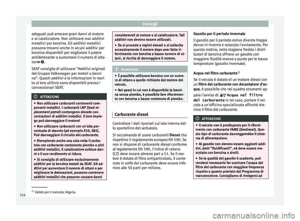 Seat Ateca 2018  Manuale del proprietario (in Italian) Consigli
adeguati può arrecare gravi danni al motore
e al  c
at
alizzatore. Non utilizzare mai additivi
metallici per benzina. Gli additivi metallici
possono trovarsi anche in alcuni additivi per
ben
