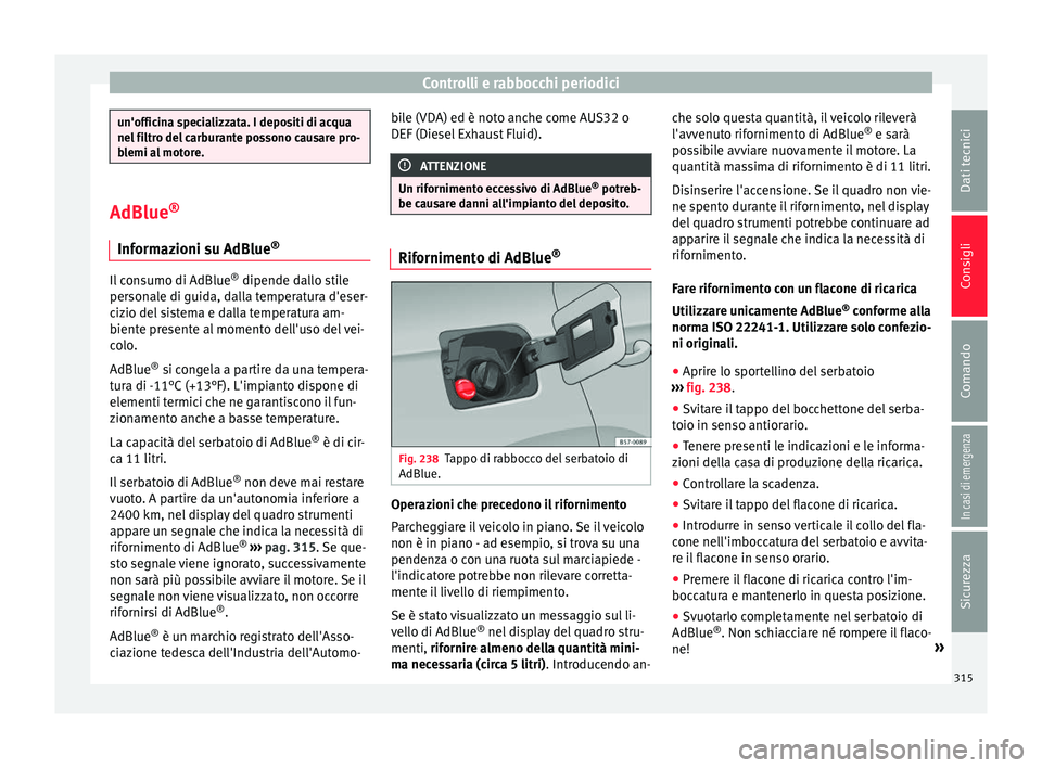 Seat Ateca 2018  Manuale del proprietario (in Italian) Controlli e rabbocchi periodici
un'officina specializzata. I depositi di acqua
nel fi
ltr
o del carburante possono causare pro-
blemi al motore. AdBlue
®
Inform az

ioni su AdBlue ®Il consumo di