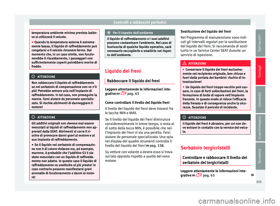 Seat Ateca 2018  Manuale del proprietario (in Italian) Controlli e rabbocchi periodici
temperatura ambiente minima prevista laddo-
ve s
i uti
lizzerà il veicolo.
● Quando la temperatura esterna è estrema-
mente ba
 ssa, il liquido di raffreddamento pu