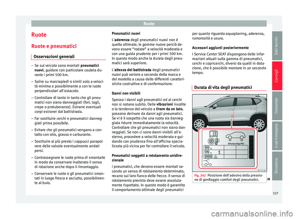 Seat Ateca 2018  Manuale del proprietario (in Italian) Ruote
Ruote
R uot
e e pneum
atici
Osservazioni generali –
Se sul veicolo sono montati  pneumatici
nuo
 vi, guidare con particolare cautela du-
rante i primi 500 km.
– Salire su marciapiedi o simil