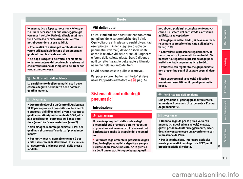 Seat Ateca 2018  Manuale del proprietario (in Italian) Ruote
lo pneumatico e il passaruota non c'è lo spa-
zio liber
o nec
essario si può danneggiare gra-
vemente il veicolo. Pericolo d'incidente! Inol-
tre il permesso di circolazione del veicol