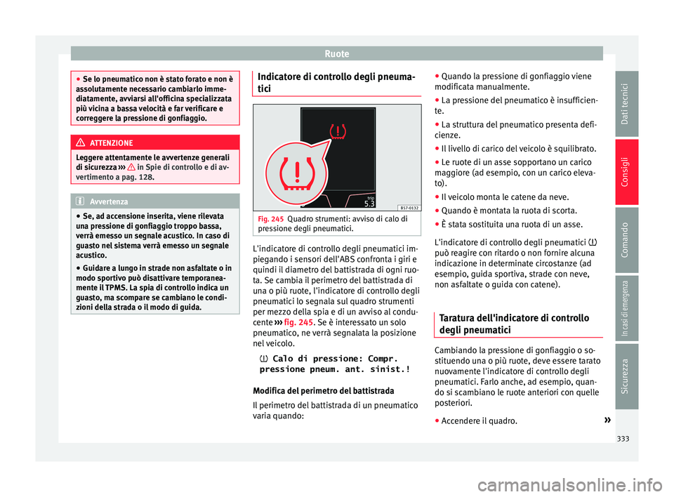 Seat Ateca 2018  Manuale del proprietario (in Italian) Ruote
●
Se lo pneumatic o non è s
tato forato e non è
assolutamente necessario cambiarlo imme-
diatamente, avviarsi all'officina specializzata
più vicina a bassa velocità e far verificare e
