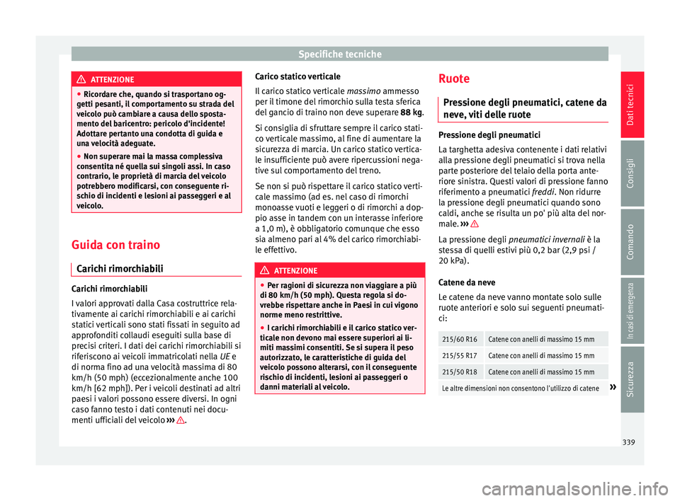 Seat Ateca 2018  Manuale del proprietario (in Italian) Specifiche tecniche
ATTENZIONE
● Ricor d
are che, quando si trasportano og-
getti pesanti, il comportamento su strada del
veicolo può cambiare a causa dello sposta-
mento del baricentro: pericolo d