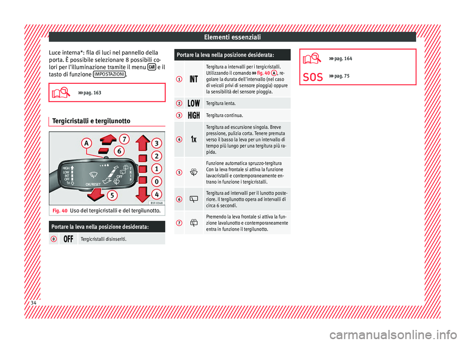 Seat Ateca 2018  Manuale del proprietario (in Italian) Elementi essenziali
Luce interna*: fila di luci nel pannello della
por t
a. È po
ssibile selezionare 8 possibili co-
lori per l'illuminazione tramite il menu    e il
t a
s

to di funzion