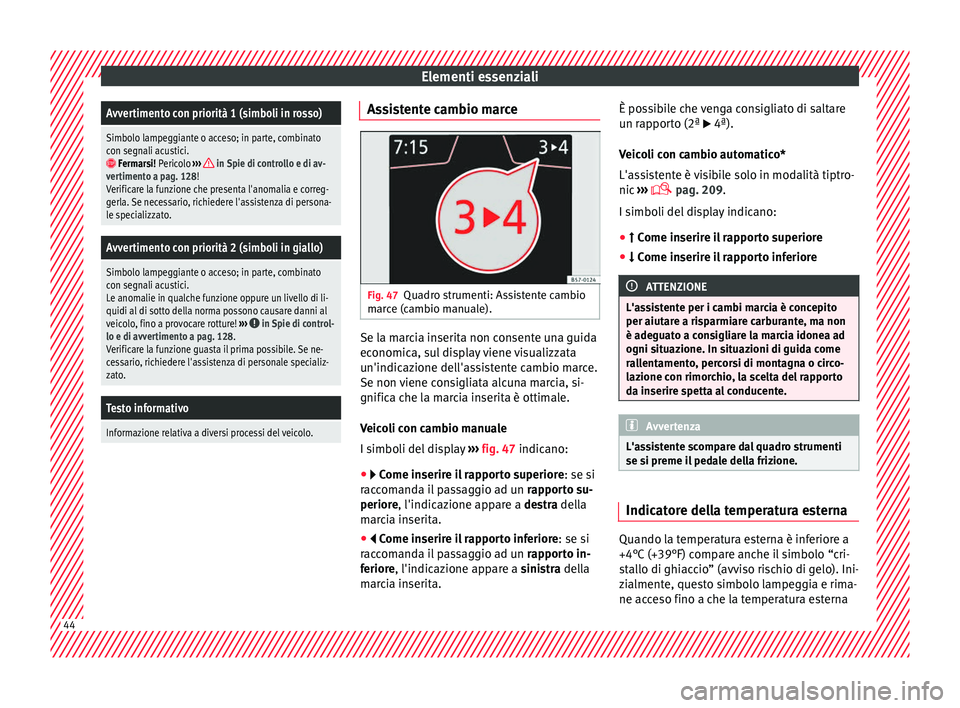 Seat Ateca 2018  Manuale del proprietario (in Italian) Elementi essenzialiAvvertimento con priorità 1 (simboli in rosso)
Simbolo lampeggiante o acceso; in parte, combinato
con segnali acustici.
 Fermarsi! Pericolo 
›››  in Spie di controllo e di