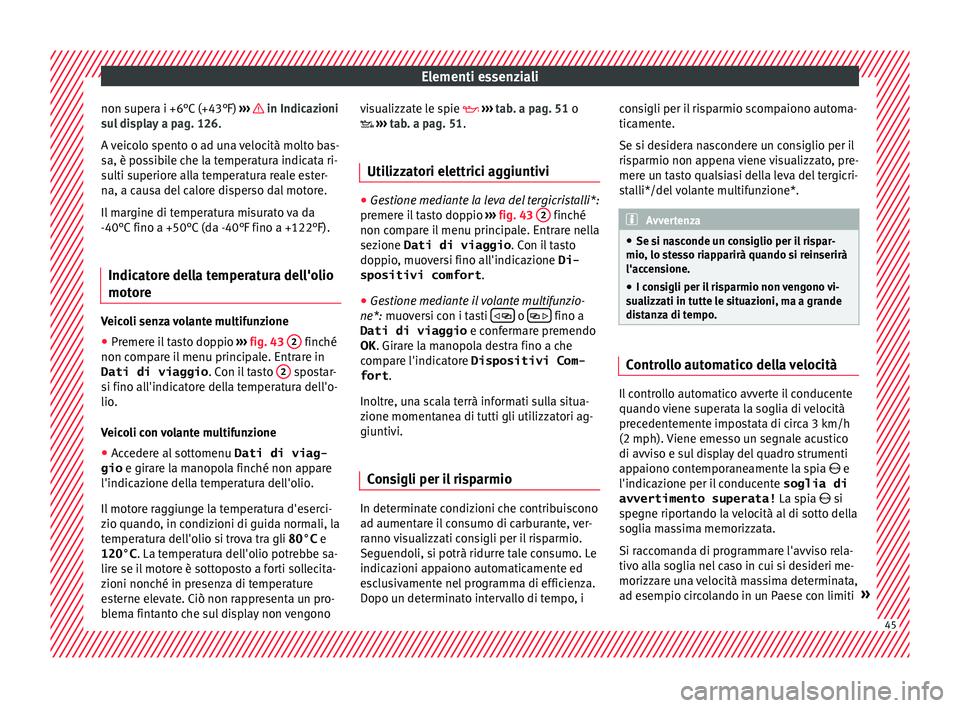 Seat Ateca 2018  Manuale del proprietario (in Italian) Elementi essenziali
non supera i +6°C (+43°F)  ››
›    in Indicazioni
s u
l
 display a pag. 126.
A veicolo spento o ad una velocità molto bas-
sa, è possibile che la temperatura indicata ri-