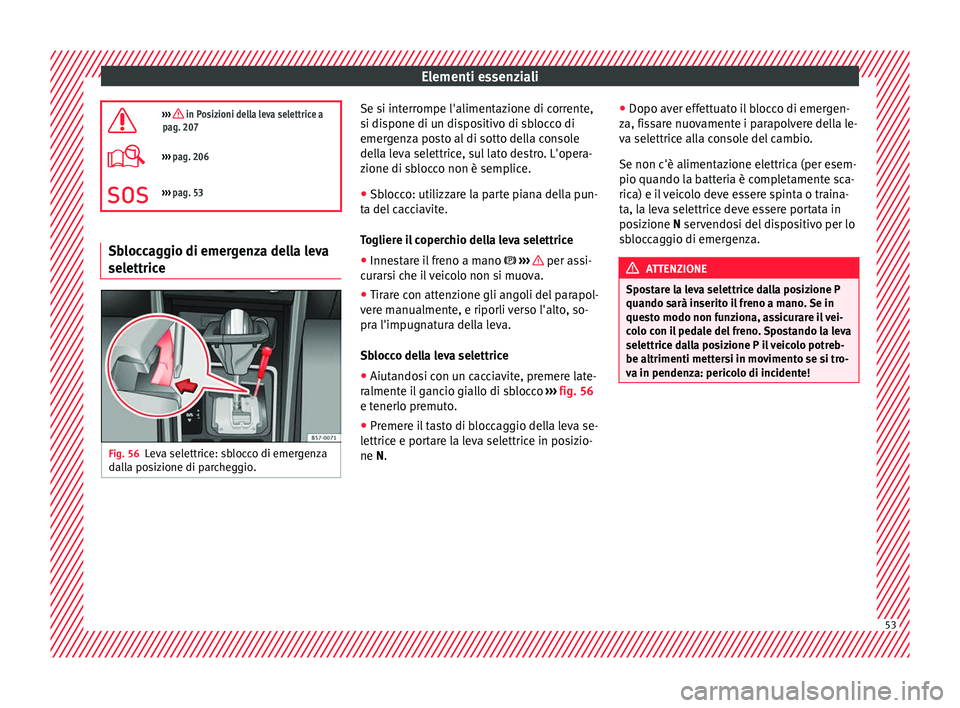 Seat Ateca 2018  Manuale del proprietario (in Italian) Elementi essenziali
›››  in Posizioni della leva selettrice a
pag. 207
›››  pag. 206
››› pag. 53 Sbloccaggio di emergenza della leva
selettrice
Fig. 56
Leva selettrice: sblo