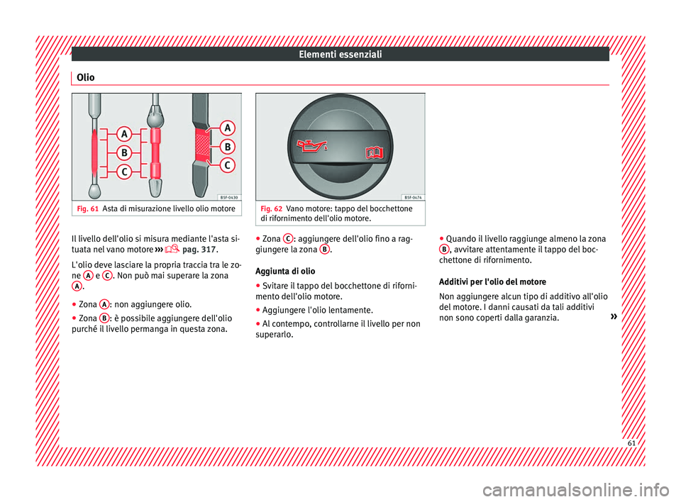 Seat Ateca 2018  Manuale del proprietario (in Italian) Elementi essenziali
Olio Fig. 61
Asta di misurazione livello olio motore Fig. 62
Vano motore: tappo del bocchettone
di riforniment o del
l'olio motore.Il livello dell'olio si misura mediante l