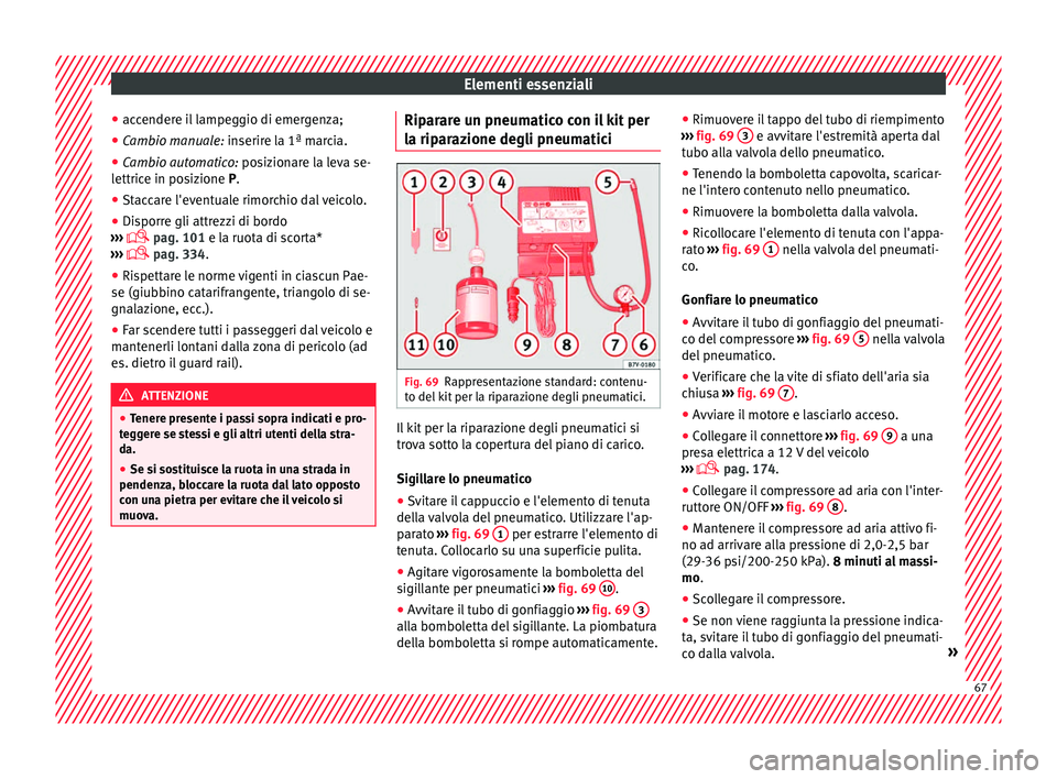 Seat Ateca 2018  Manuale del proprietario (in Italian) Elementi essenziali
● ac c
ender
e il lampeggio di emergenza;
● Cambio manuale: inserire l
 a 1ª marcia.
● Cambio automatico: posiz
 ionare la leva se-
lettrice in posizione P.
● Staccare l&#